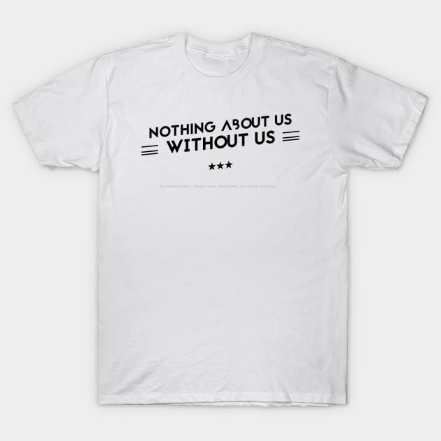 Nothing About Us Without Us - black text T-Shirt by Kinhost Pluralwear